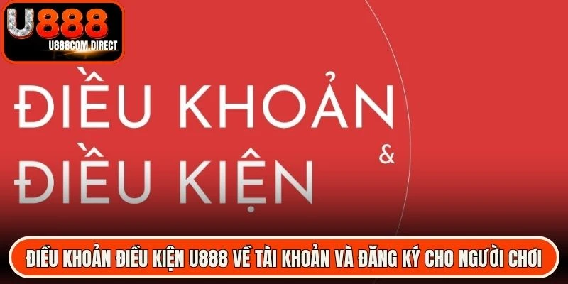 Điều khoản điều kiện U888 về tài khoản và đăng ký dành cho người chơi